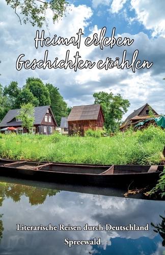 Heimat erleben - Geschichten erzählen: Spreewald: Literarische Reisen durch Deutschland