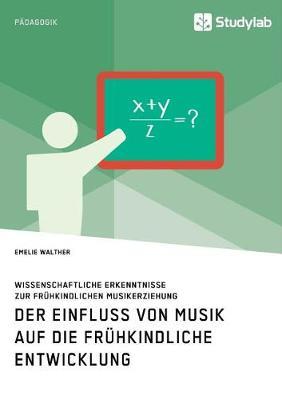 Der Einfluss von Musik auf die frühkindliche Entwicklung. Wissenschaftliche Erkenntnisse zur frühkindlichen Musikerziehung