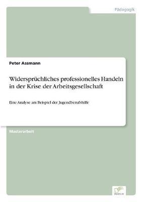 Widersprüchliches professionelles Handeln in der Krise der Arbeitsgesellschaft: Eine Analyse am Beispiel der Jugendberufshilfe