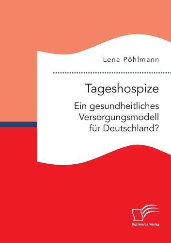 Tageshospize. Ein gesundheitliches Versorgungsmodell fur Deutschland?