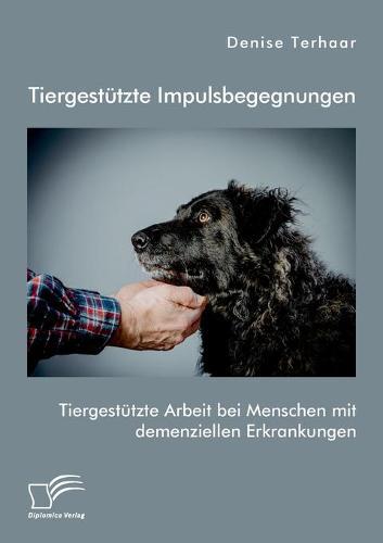 Tiergestutzte Impulsbegegnungen. Tiergestutzte Arbeit bei Menschen mit demenziellen Erkrankungen