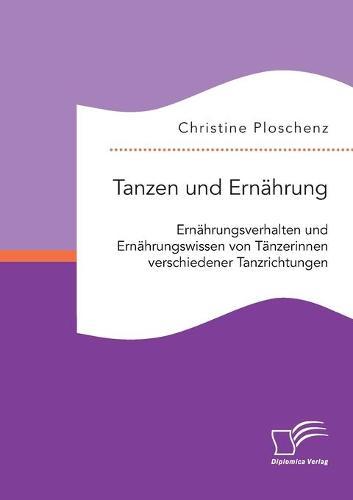Tanzen und Ernahrung. Ernahrungsverhalten und Ernahrungswissen von Tanzerinnen verschiedener Tanzrichtungen