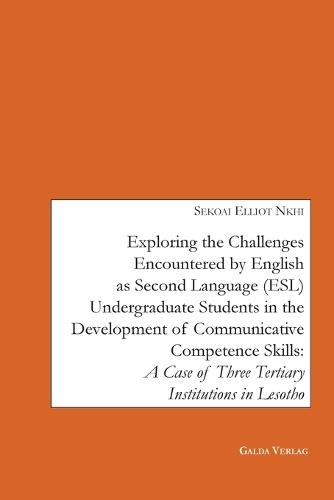 Exploring the Challenges encountered by English as Second Language (ESL) Undergraduate Students in the Development of Communicative Competence Skills: A Case of Three Tertiary Institutions in Lesotho
