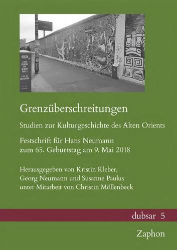 Grenzuberschreitungen. Studien Zur Kulturgeschichte Des Alten Orients: Festschrift Fur Hans Neumann Zum 65. Geburtstag Am 9. Mai 2018