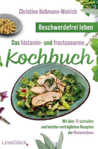 Beschwerdefrei leben - Das histamin- und fructosearme Kochbuch: Mit über 70 schnellen und leichter verträglichen Rezepten der Histaminhexe