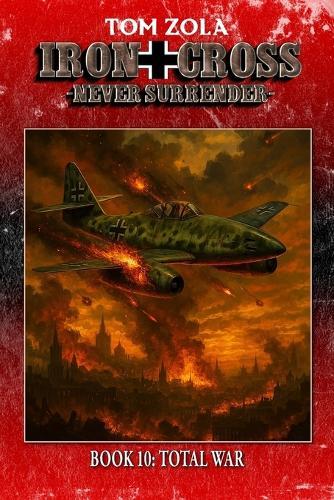 Iron Cross - Never Surrender! Book 10: Total War (Alternate History Novel)