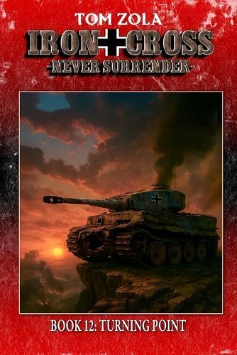 Iron Cross - Never Surrender! Book 12: Turning Point (Alternate History Novel)
