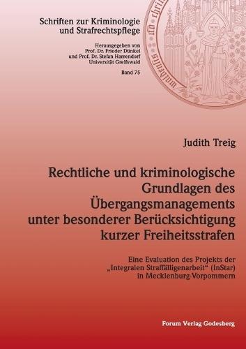 Rechtliche und kriminologische Grundlagen des Übergangsmanagements unter besonderer Berücksichtigung kurzer Freiheitsstrafen: Eine Evaluation des Projekts der ""Integralen Straffälligenarbeit"" (InStar) in Mecklenburg-Vorpommern