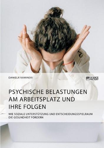 Psychische Belastungen am Arbeitsplatz und ihre Folgen. Wie soziale Unterstützung und Entscheidungsspielraum die Gesundheit fördern