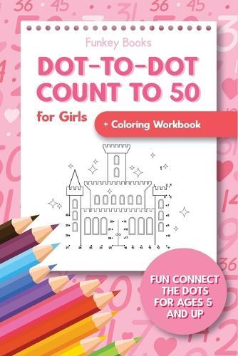 Dot-To-Dot Count to 50 for Girls + Coloring Workbook: Fun Connect the Dots for Ages 5 and Up