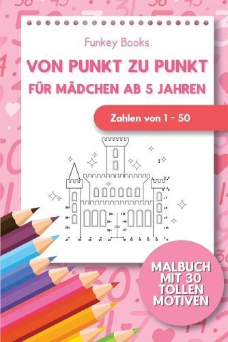 Von Punkt zu Punkt für Mädchen 5 Jahren - Zahlen von 1 - 50: Malbuch mit 30 tollen Motiven