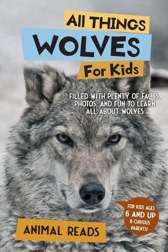 All Things Wolves For Kids: Filled With Plenty of Facts, Photos, and Fun to Learn all About Wolves