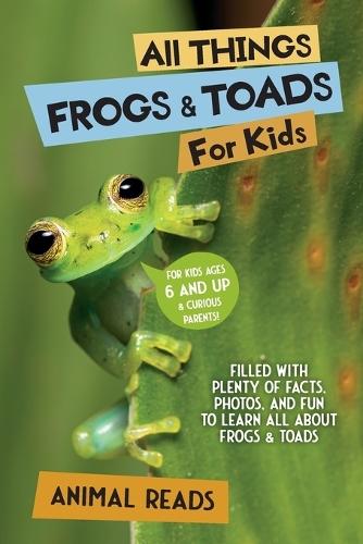All Things Frogs & Toads For Kids: Filled With Plenty of Facts, Photos, and Fun to Learn all About Frogs & Toads