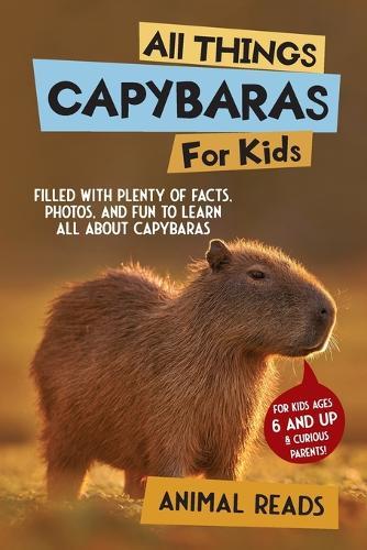 All Things Capybaras For Kids: Filled With Plenty of Facts, Photos, and Fun to Learn all About Capybaras