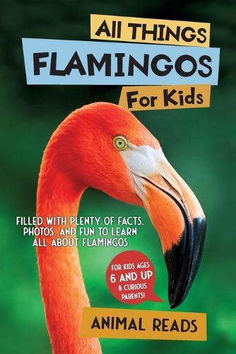 All Things Flamingos For Kids: Filled With Plenty of Facts, Photos, and Fun to Learn all About Flamingos