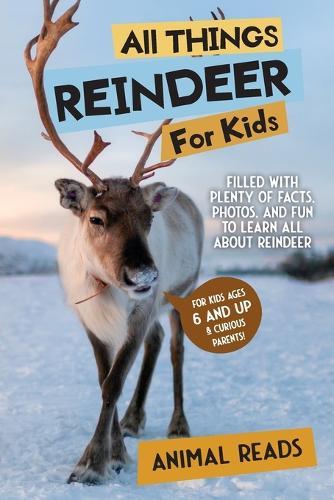 All Things Reindeer For Kids: Filled With Plenty of Facts, Photos, and Fun to Learn all About Reindeer