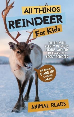 All Things Reindeer For Kids: Filled With Plenty of Facts, Photos, and Fun to Learn all About Reindeer