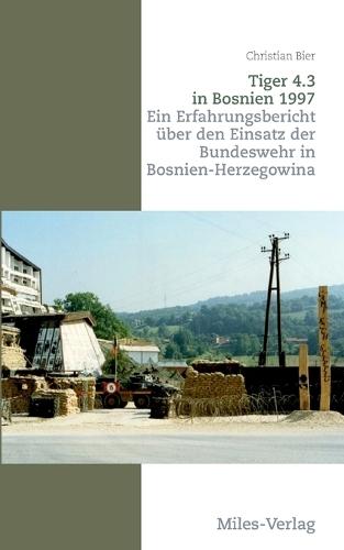 Tiger 4.3 in Bosnien 1997: Ein Erfahrungsbericht über den Einsatz der Bundeswehr in Bosnien-Herzegowina