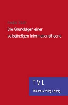 Die Grundlagen Einer Vollstaendigen Informationstheorie: Tvl-Buchpremiere, Januar 2014