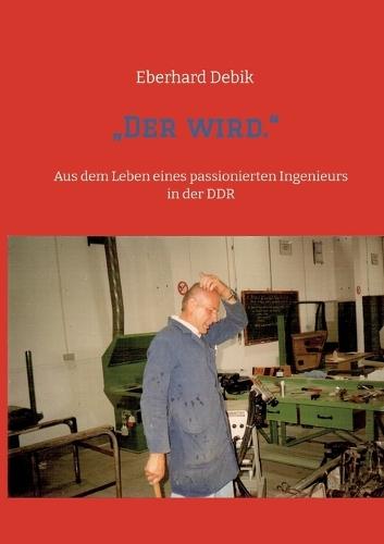 ""Der wird."": Aus dem Leben eines passionierten Ingenieurs in der DDR