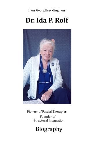 Dr. Ida P. Rolf: Pioneer of Fascial Therapies Founder of Structural Integration. Biography