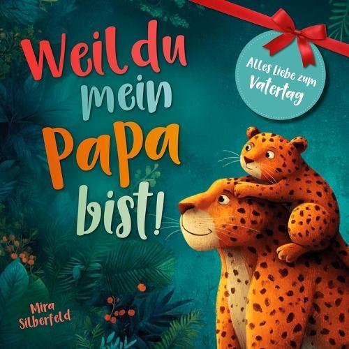 Weil du mein Papa bist: Ein Kinderbuch über Vertrauen, Nähe und die besondere Liebe zwischen Vater und Kind