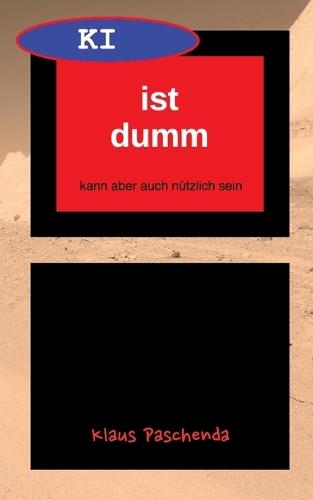 KI ist dumm - Eine allgemein verständliche Beschreibung von generativer KI-Software und ihren Möglichkeiten: kann aber auch nützlich sein