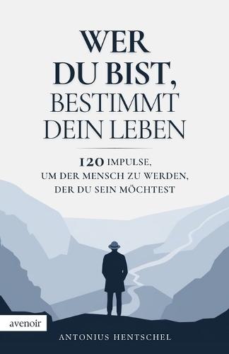 Wer du bist, bestimmt dein Leben: 120 Impulse, um der Mensch zu werden, der du sein möchtest