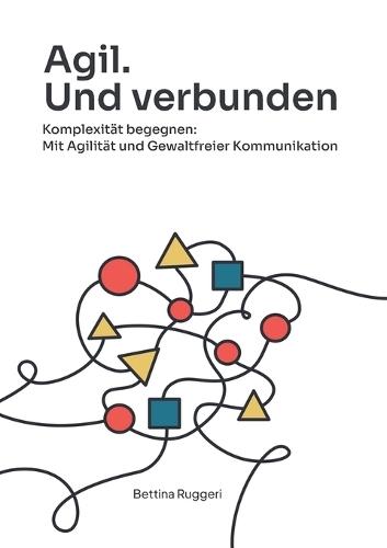 Agil. Und verbunden: Komplexität begegnen: Mit Agilität und Gewaltfreier Kommunikation