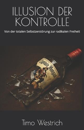 Illusion Der Kontrolle: Von der totalen Selbstzerstörung zur radikalen Freiheit