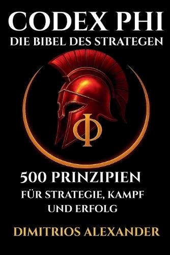 Codex Phi - Die Bibel Des Strategen: 500 Prinzipien Für Strategie, Kampf Und Erfolg