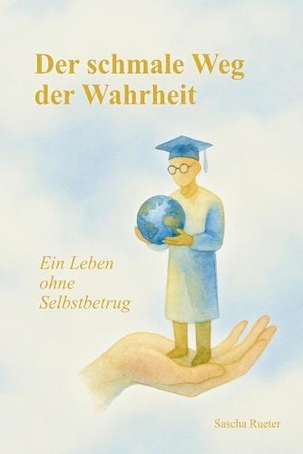 Der schmale Weg der Wahrheit: Ein Leben ohne Selbstbetrug