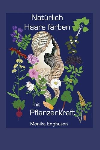Natürlich Haare färben mit Pflanzenkraft: Einführung in das persönliche und professionelle Anwenden von Pflanzenfarben