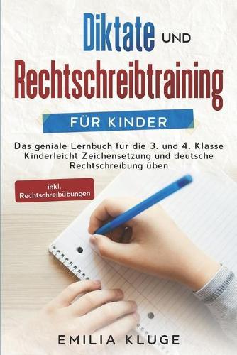 Diktate und Rechtschreibtraining fur Kinder: Das geniale Lernbuch fur die 3. und 4. Klasse - Kinderleicht Zeichensetzung und deutsche Rechtschreibung uben inkl. Rechtschreibubungen