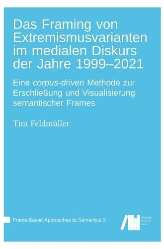 Das Framing von Extremismusvarianten im medialen Diskurs der Jahre 1999-2021: Eine corpus-driven Methode zur Erschließung und Visualisierung semantischer Frames