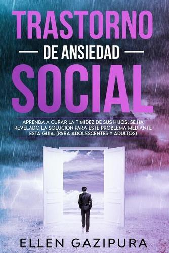Trastorno de Ansiedad Social: Aprenda a curar la timidez de sus hijos. Se ha revelado la solucion para este problema mediante esta guia (Para adolescentes y adultos) Social Anxiety Disorder (Spanish version)