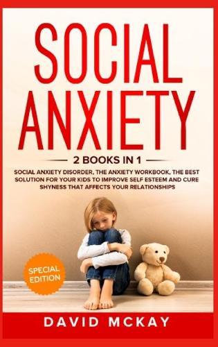 Social Anxiety: 2 Books in 1: Social Anxiety Disorder, The Anxiety Workbook, the Best Solution for Your Kids to Improve Self Esteem and Cure Shyness that Affects Your Relationships