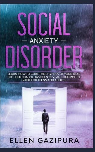 Social Anxiety Disorder: Learn how to Cure the Shyness of Your Kids. The Solution 2.0 has been Revealed (Complete Guide for Teens and Adults)