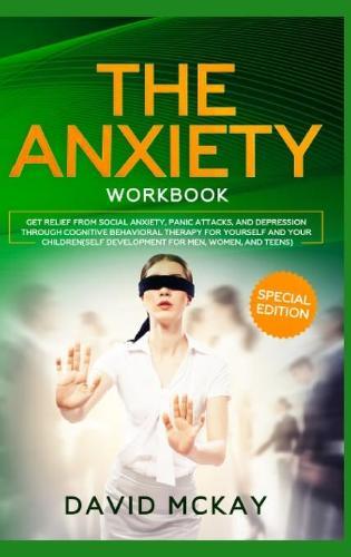 The Anxiety Workbook: Get Relief from Social Anxiety, Panic Attacks, and Depression Through Cognitive Behavioral Therapy for Yourself and Your Children (Self Development for Men, Women, and Teens)