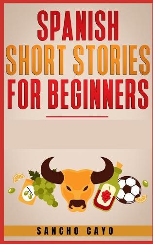 Spanish Short Stories for Beginners: Captivating Short Stories to Learn Spanish & Grow Your Vocabulary the Fun Way! Learn How to Speak Spanish and Master Your Vocabulary in 21 Days (2021)