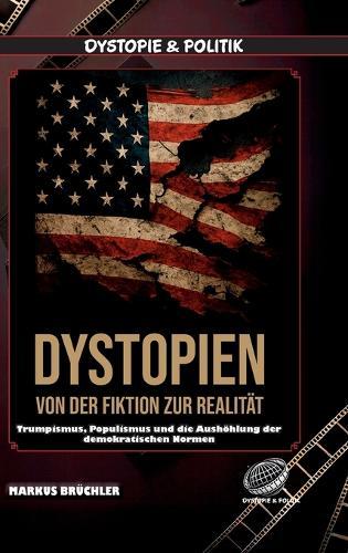 Dystopien: Von der Fiktion zur Realität - Der Aufstieg des dystopischen Zeitalters: Trumpismus, Populismus und die Aushöhlung der demokratischen Normen