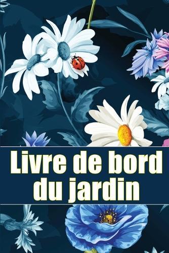 Livre de bord du jardin: Livre quotidien de jardinage intérieur et extérieur pour les débutants et les jardiniers chevronnés, fleurs, fruits, plantation de légumes Parfait pour les amateurs de jardinage