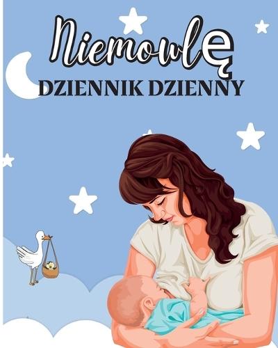 Ksi&#261;&#380;ka dla Niemowl&#261;t: Niemowl&#281;ta i male dzieci Notatnik do &#347;ledzenia karmienia, czasu snu, stanu zdrowia i potrzebnych materialów. Idealny dla nowych rodziców lub nia&#324;