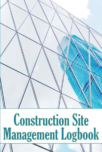 Construction Site Management Logbook: Gift Idea for Foremen or Site Manager Daily Tracker to Record Workforce, Tasks, Schedules, Construction Daily Report