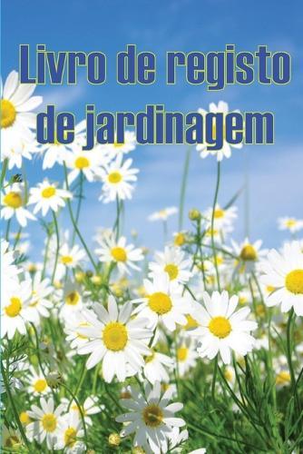 Livro de registo de jardinagem: Manutenção diária de jardins internos e externos para iniciantes e jardineiros ávidos, flores, frutas, plantio de vegetais