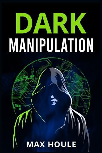 Dark Manipulation: The Art of Dark Psychology, NLP Secrets, and Body Language Reading. Take Charge Using Various Mind Persuasion Techniques (202 Guide for Beginners)