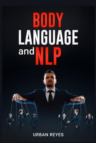 Body Language and Nlp: Dark Psychology Master's Guide to a Comprehensive Study of Mind Control, Persuasion, People Analysis, and Brainwashing (2022 Crash Course for Beginners)