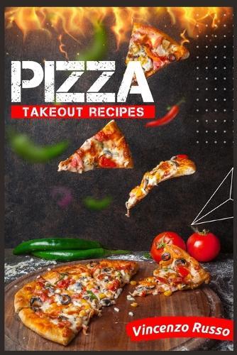 Pizza Takeout Recipes: Recipes for Homemade Pizza That Are Just Like Your Favorite Takeout (2022 Cookbook for Beginners)