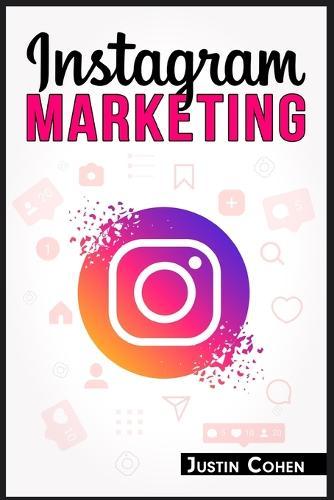 Instagram Marketing: Become a Master of Instagram and Use Its Power to Build Your Social Media Marketing Strategy for Your Business (2022 Guide for Beginners)