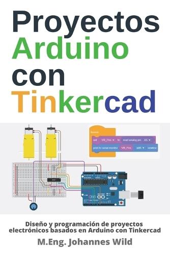 Proyectos Arduino con Tinkercad: Diseño y programación de proyectos electrónicos basados en Arduino con Tinkercad